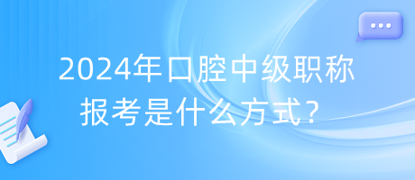 2024年口腔中級職稱報(bào)考是什么方式？