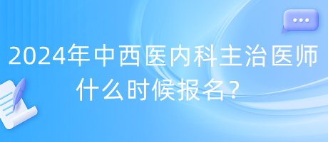 2024年度中西醫(yī)內(nèi)科主治醫(yī)師什么時(shí)候報(bào)名？