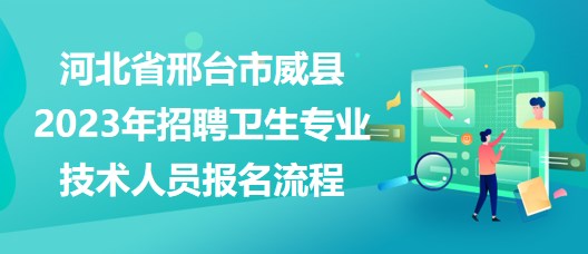 河北省邢臺市威縣2023年招聘衛(wèi)生專業(yè)技術(shù)人員報(bào)名流程