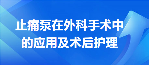 止痛泵在外科手術(shù)中的應(yīng)用及術(shù)后護理