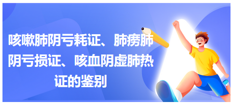 咳嗽肺陰虧耗證、肺癆肺陰虧損證、咳血陰虛肺熱證的鑒別