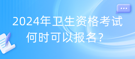 2024年衛(wèi)生資格考試何時可以報名？