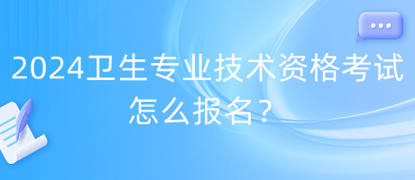 2024年衛(wèi)生專業(yè)技術(shù)資格考試怎么報名？