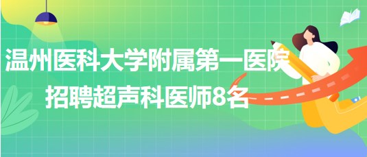 溫州醫(yī)科大學附屬第一醫(yī)院2023年招聘超聲科醫(yī)師8名