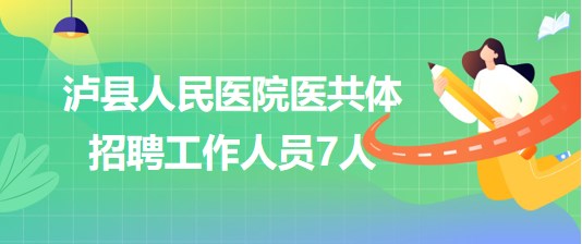 四川省瀘州市瀘縣人民醫(yī)院醫(yī)共體2023年招聘工作人員7人