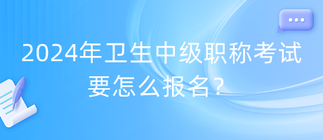 2024年衛(wèi)生中級(jí)職稱考試要怎么報(bào)名？