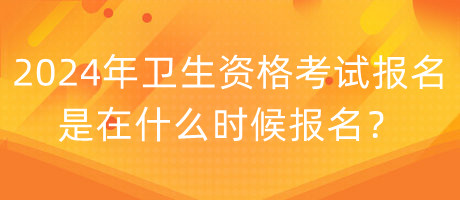 2024年衛(wèi)生資格考試報名是在什么時候報名？