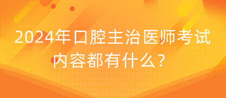 2024年口腔主治醫(yī)師考試的內(nèi)容都有什么？