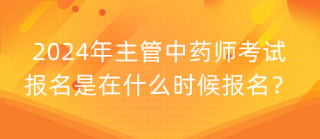 2024年主管中藥師考試報(bào)名是在什么時(shí)候報(bào)名？