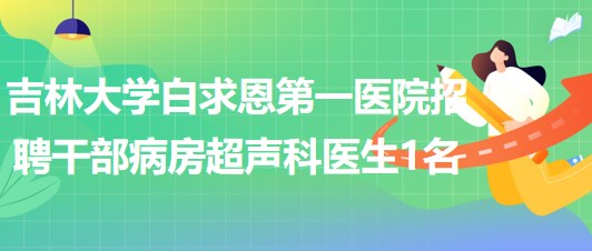 吉林大學白求恩第一醫(yī)院招聘干部病房超聲科醫(yī)生1名