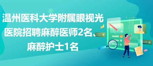 溫州醫(yī)科大學附屬眼視光醫(yī)院招聘麻醉醫(yī)師2名、麻醉護士1名