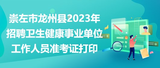 崇左市龍州縣2023年招聘衛(wèi)生健康事業(yè)單位工作人員準(zhǔn)考證打印