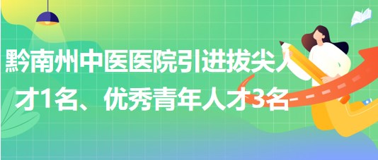 貴州省黔南州中醫(yī)醫(yī)院引進拔尖人才1名、優(yōu)秀青年人才3名