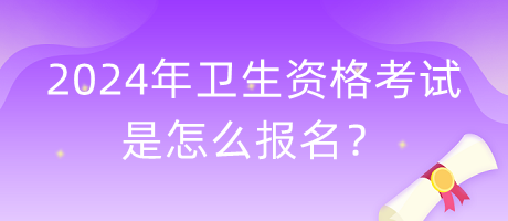 2024年衛(wèi)生資格考試是怎么報(bào)名？