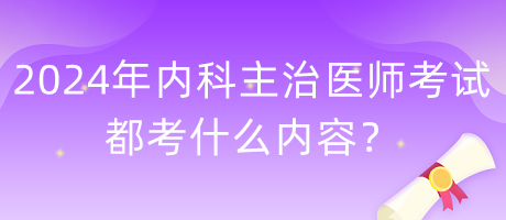 2024年內(nèi)科主治醫(yī)師考試都考什么內(nèi)容？