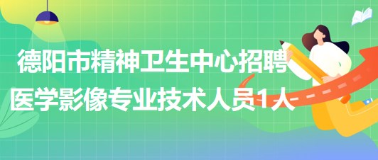 山東省德陽市精神衛(wèi)生中心招聘醫(yī)學(xué)影像專業(yè)技術(shù)人員1人