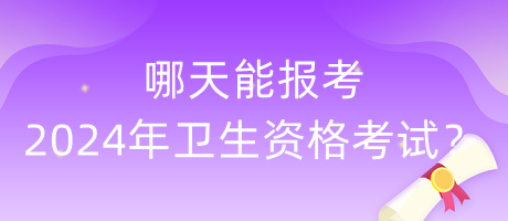 哪天能報(bào)考2024年衛(wèi)生資格考試？