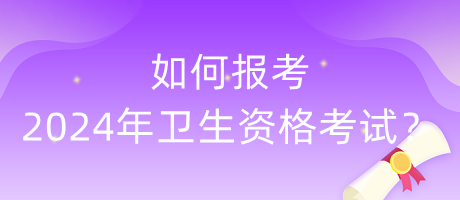 如何報(bào)考2024年衛(wèi)生資格考試？