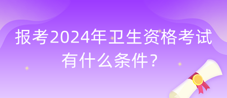 報考2024年衛(wèi)生資格考試有什么條件？