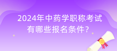 2024年中藥學(xué)職稱考試有哪些報名條件？