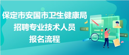 保定市安國(guó)市衛(wèi)生健康局2023年招聘專(zhuān)業(yè)技術(shù)人員報(bào)名流程