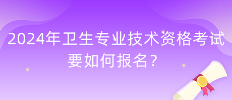 2024年衛(wèi)生專業(yè)技術資格考試要如何報名？