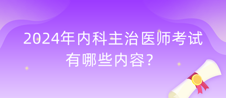 2024年內(nèi)科主治醫(yī)師考試有哪些內(nèi)容？