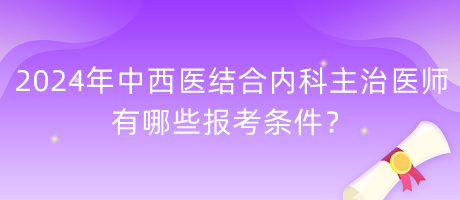 2024年中西醫(yī)結(jié)合內(nèi)科主治醫(yī)師有哪些報(bào)考條件？