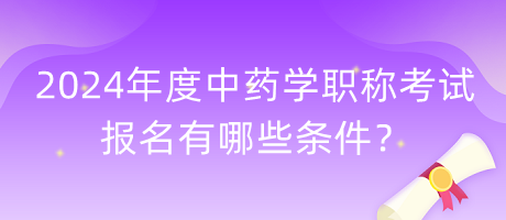 2024年度中藥學(xué)職稱考試報名有哪些條件？