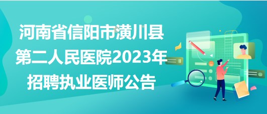 河南省信陽市潢川縣第二人民醫(yī)院2023年招聘執(zhí)業(yè)醫(yī)師公告