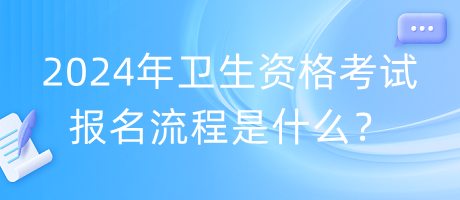 2024年衛(wèi)生資格考試報名流程是什么？