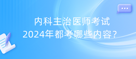 內(nèi)科主治醫(yī)師考試2024年都考哪些內(nèi)容？