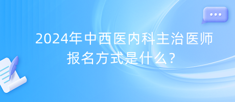 2024年中西醫(yī)內(nèi)科主治醫(yī)師報(bào)名方式是什么？