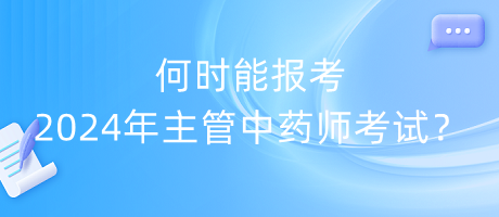 何時能報考2024年主管中藥師考試？