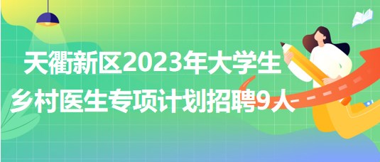 山東省德州市天衢新區(qū)2023年大學生鄉(xiāng)村醫(yī)生專項計劃招聘9人