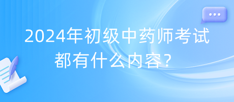 2024年初級中藥師考試都有什么內(nèi)容？