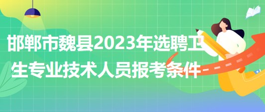 邯鄲市魏縣2023年選聘衛(wèi)生專業(yè)技術人員報考條件