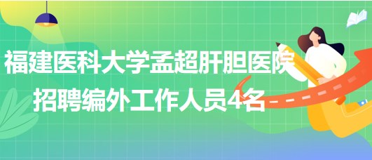 福建醫(yī)科大學(xué)孟超肝膽醫(yī)院招聘編外工作人員4名