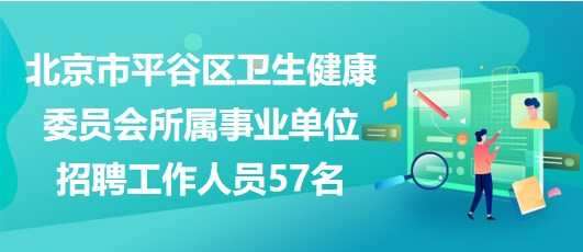 北京市平谷區(qū)衛(wèi)生健康委員會所屬事業(yè)單位2023年招聘工作人員57名