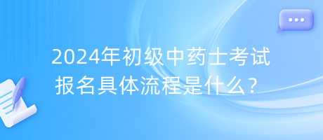 2024年初級中藥士考試報名具體流程是什么？