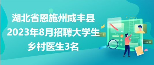 湖北省恩施州咸豐縣2023年8月招聘大學生鄉(xiāng)村醫(yī)生3名