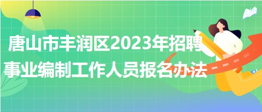 唐山市豐潤(rùn)區(qū)2023年招聘事業(yè)編制工作人員報(bào)名辦法