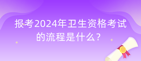 報(bào)考2024年衛(wèi)生資格考試的流程是什么？