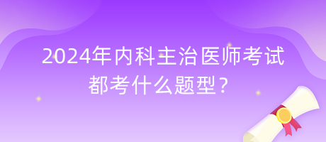 2024年內(nèi)科主治醫(yī)師考試都考什么題型？