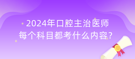 2024年口腔主治醫(yī)師每個(gè)科目都考什么內(nèi)容？