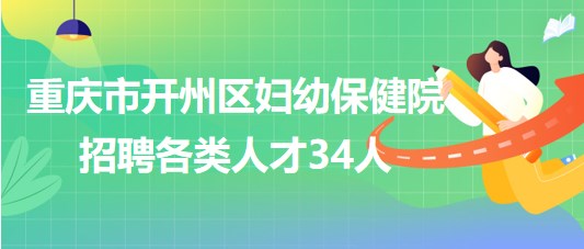 重慶市開(kāi)州區(qū)婦幼保健院2023年招聘各類人才34人