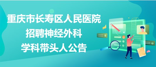 重慶市長(zhǎng)壽區(qū)人民醫(yī)院2023年招聘神經(jīng)外科學(xué)科帶頭人公告