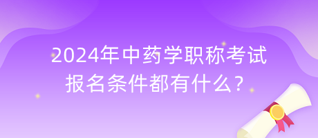 2024年中藥學(xué)職稱(chēng)考試報(bào)名條件都有什么？