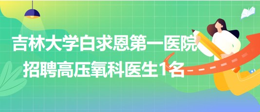 吉林大學白求恩第一醫(yī)院2023年8月招聘高壓氧科醫(yī)生1名