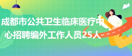 成都市公共衛(wèi)生臨床醫(yī)療中心2023年8月招聘編外工作人員25人